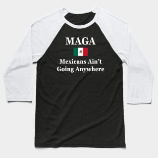 MAGA Mexicans Ain’t Going Anywhere Baseball T-Shirt